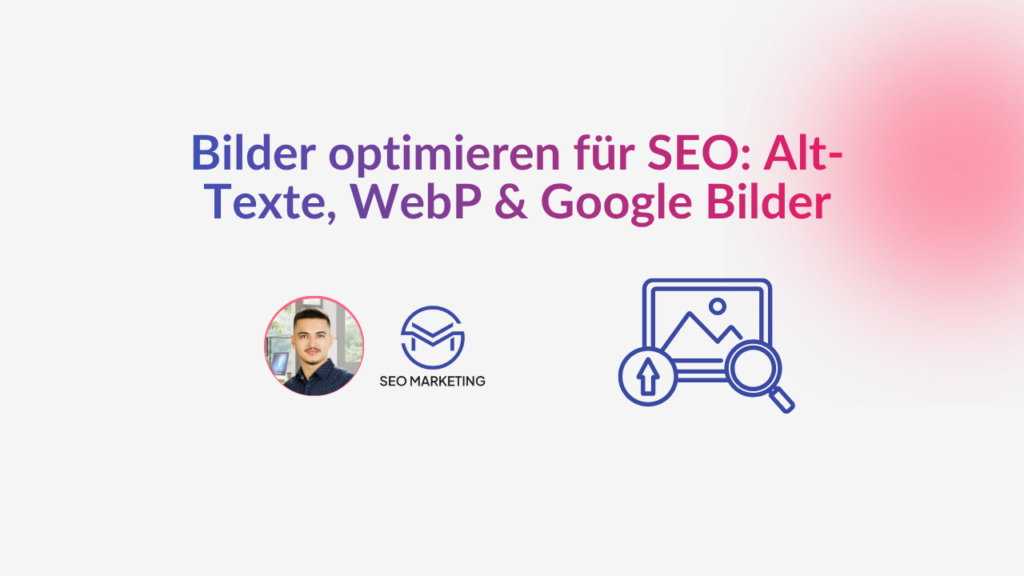 Bilder optimieren für SEO Alt-Texte, WebP & Google Bilder