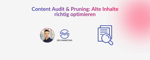 Content Audit & Pruning: Alte Inhalte richtig optimieren